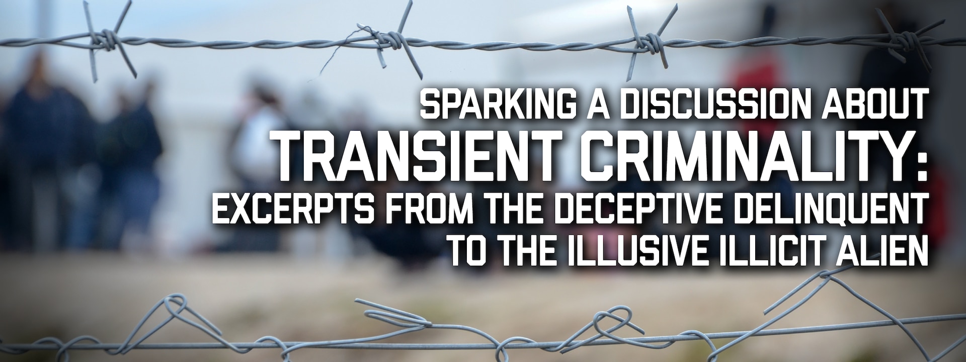 Banner image for Sparking a Discussion About Transient Criminality: Excerpts from The Deceptive Delinquent to The Illusive Illicit Alien