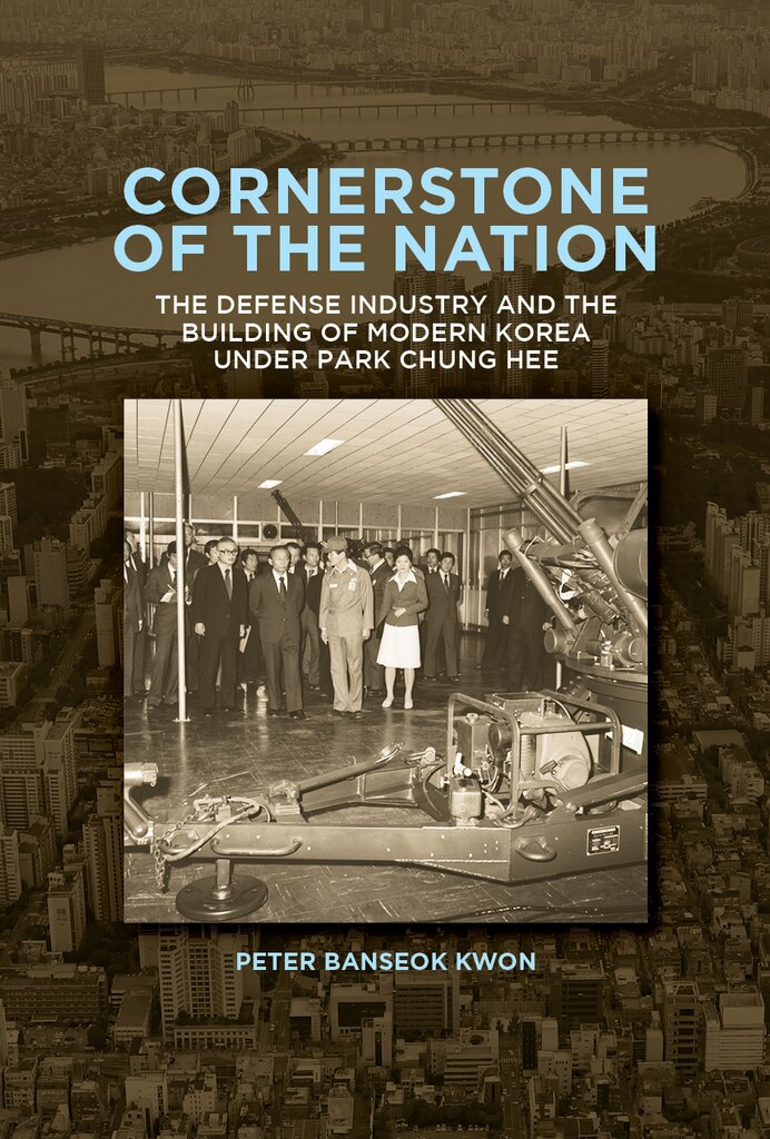 Cover of Cornerstone of the Nation: The Defense Industry and the Building of Modern Korea under Park Chung Hee by Peter Banseok Kwon