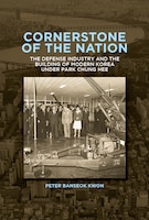 Cover of Cornerstone of the Nation: The Defense Industry and the Building of Modern Korea under Park Chung Hee by Peter Banseok Kwon