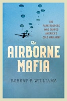Cover of The Airborne Mafia: The Paratroopers Who Shaped America’s Cold War Army by Robert F. Williams