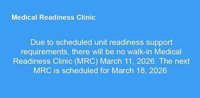 Due to scheduled unit readiness support requirements, there will be no walk-in Medical Readiness Clinic (MRC) March 11, 2026. The next MRC is scheduled for March 18, 2026.