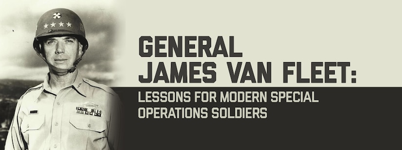 Banner Image for General James Van Fleet: Lessons for Modern Special Operations Soldiers. Portrait of General Van Fleet with headline verbiage.