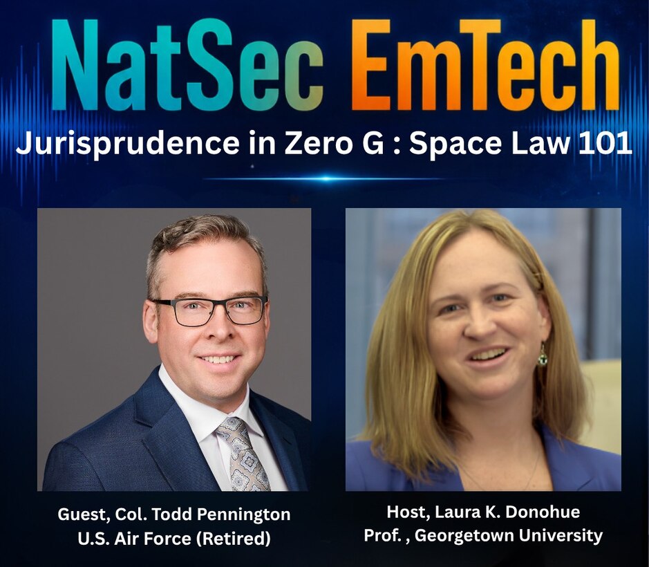 Headshots of Mr. Todd Pennington (left), Senior Fellow for Space Strategy and Policy at the Institute for National Strategic Studies, and Professor Laura Donohue (right), Director of the Center on National Security at Georgetown Law Center underneath the words "NatSec EmTech: Jurisprudence in ZeroG: SpaceLaw101"