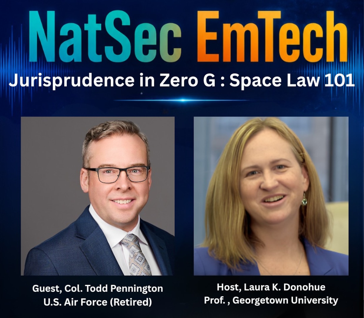 Headshots of Mr. Todd Pennington (left), Senior Fellow for Space Strategy and Policy at the Institute for National Strategic Studies, and Professor Laura Donohue (right), Director of the Center on National Security at Georgetown Law Center underneath the words "NatSec EmTech: Jurisprudence in ZeroG: SpaceLaw101"