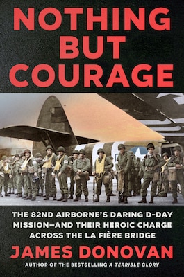 Cover of Nothing but Courage: The 82nd Airborne's Daring D-Day Mission—and Their Heroic Charge Across the La Fière Bridge