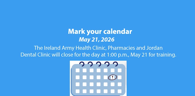 The Ireland Army Health Clinic, Pharmacies and Jordan Dental Clinic will close at 1:00 p.m. for the day, May 21, for training.
