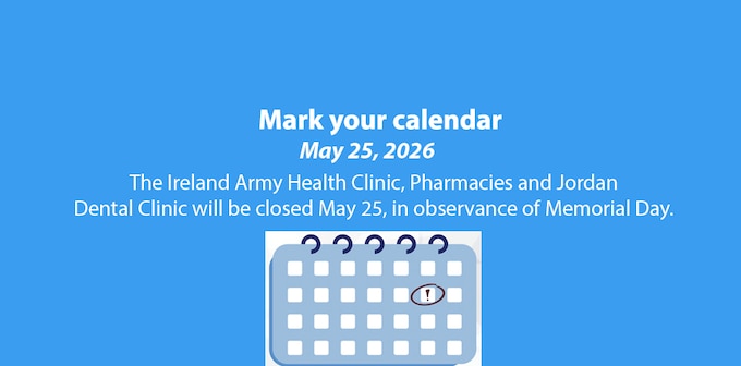 The Ireland Army Health Clinic, Pharmacies and Jordan Dental Clinic will be closed May 25, in observance of Memorial Day.