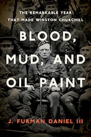 Cover of Blood, Mud, and Oil Paint: The Remarkable Year That Made Winston Churchill by J. Furman Daniel III