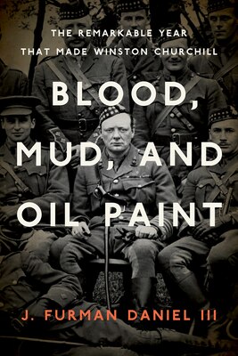 Cover of Blood, Mud, and Oil Paint: The Remarkable Year That Made Winston Churchill by J. Furman Daniel III