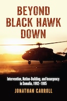 Cover of Beyond Black Hawk Down: Intervention, Nation-Building, and Insurgency in Somalia, 1992–1995 by Jonathan Carroll