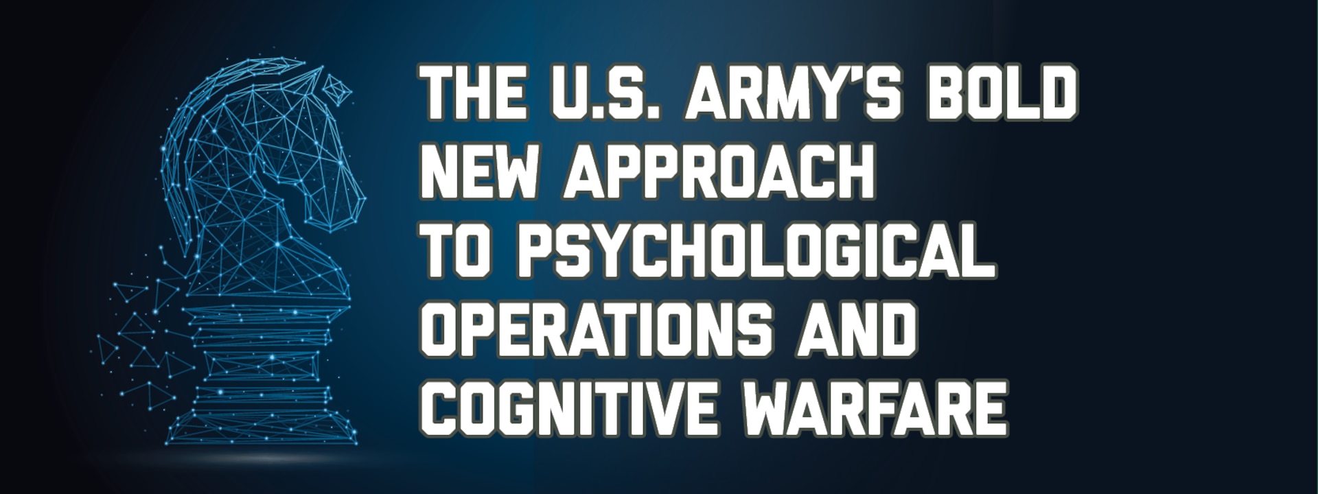 Banner image for The U.S. Army's Bold New Approach to Psychological Operations and Cognitive Warfare. Information woven into an icon resembling a Knights Chess piece symbolic of Psychological operations.
