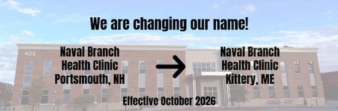 We are changing our name from Naval Branch Health Clinic Portsmouth to Naval Branch Health Clinic Kittery effective October 2026