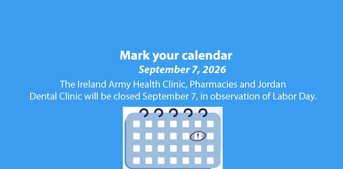 The Ireland Army Health Clinic, Pharmacies and Jordan Dental Clinic will be closed September 7, in observation of Labor Day.