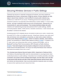 While telework provides benefits to individuals and organizations, workers could be putting their personal and organizational data, credentials, and devices at higher risk if they conduct business in public settings. This guidance describes how to identify potentially vulnerable public connections and how to keep wireless devices secure.