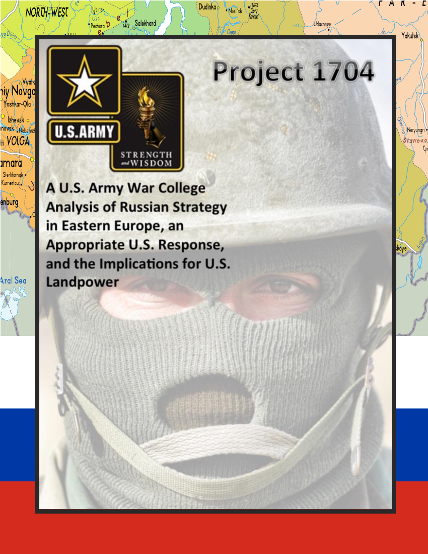  Project 1704: A U.S. Army War College Analysis of Russian Strategy in Eastern Europe, an Appropriate U.S. Response, and the Implications for U.S. Landpower